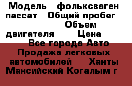  › Модель ­ фольксваген пассат › Общий пробег ­ 143 384 › Объем двигателя ­ 2 › Цена ­ 85 000 - Все города Авто » Продажа легковых автомобилей   . Ханты-Мансийский,Когалым г.